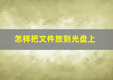 怎样把文件放到光盘上