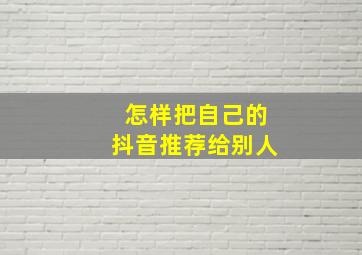 怎样把自己的抖音推荐给别人