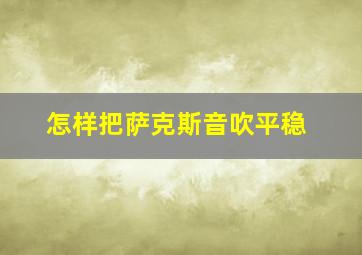 怎样把萨克斯音吹平稳