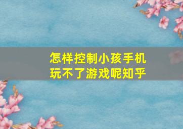 怎样控制小孩手机玩不了游戏呢知乎