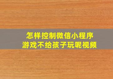 怎样控制微信小程序游戏不给孩子玩呢视频