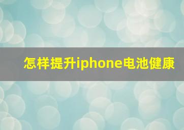 怎样提升iphone电池健康