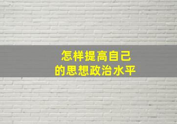 怎样提高自己的思想政治水平