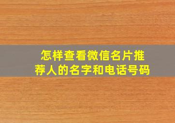 怎样查看微信名片推荐人的名字和电话号码