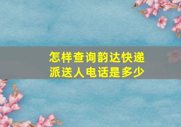 怎样查询韵达快递派送人电话是多少