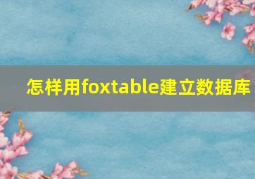 怎样用foxtable建立数据库