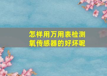 怎样用万用表检测氧传感器的好坏呢