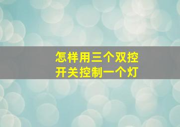 怎样用三个双控开关控制一个灯