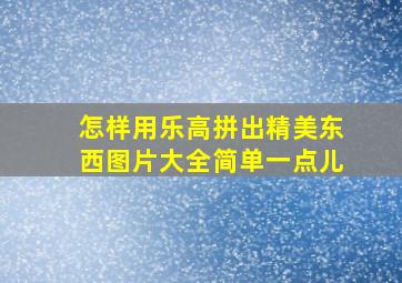 怎样用乐高拼出精美东西图片大全简单一点儿