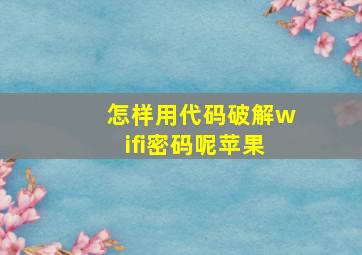 怎样用代码破解wifi密码呢苹果