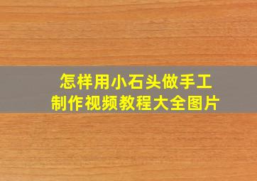 怎样用小石头做手工制作视频教程大全图片