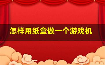 怎样用纸盒做一个游戏机