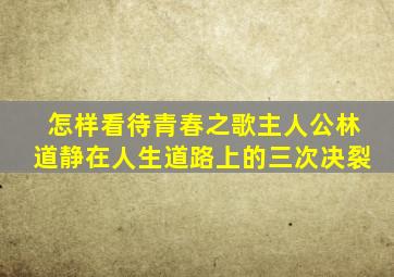 怎样看待青春之歌主人公林道静在人生道路上的三次决裂