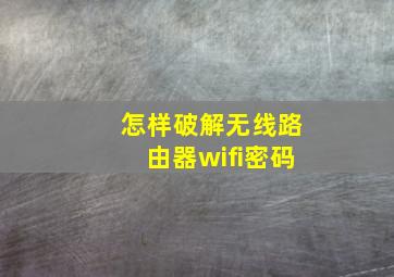 怎样破解无线路由器wifi密码