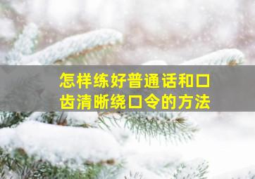 怎样练好普通话和口齿清晰绕口令的方法