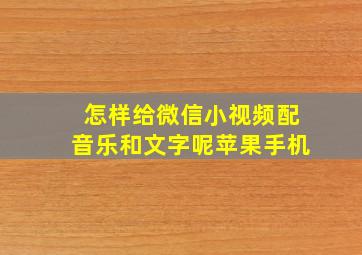 怎样给微信小视频配音乐和文字呢苹果手机