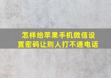 怎样给苹果手机微信设置密码让别人打不通电话