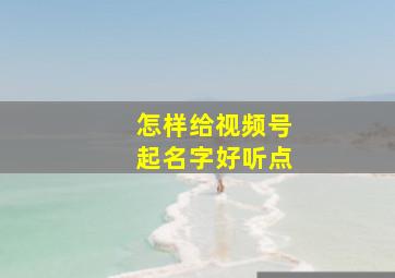 怎样给视频号起名字好听点