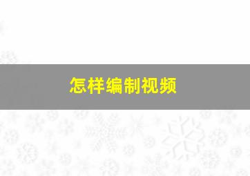 怎样编制视频