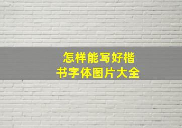 怎样能写好楷书字体图片大全