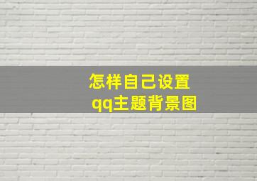 怎样自己设置qq主题背景图