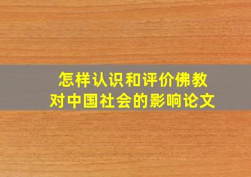 怎样认识和评价佛教对中国社会的影响论文