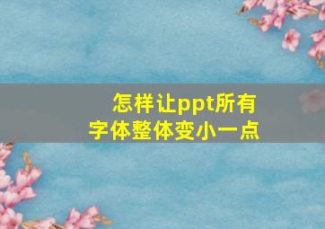 怎样让ppt所有字体整体变小一点