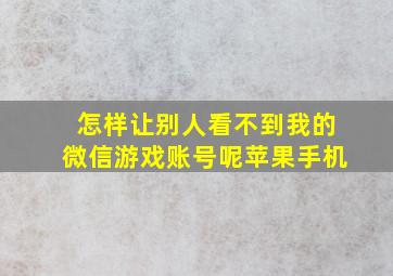 怎样让别人看不到我的微信游戏账号呢苹果手机