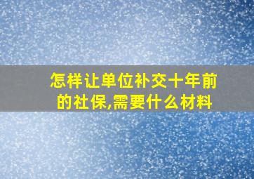 怎样让单位补交十年前的社保,需要什么材料