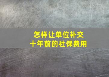 怎样让单位补交十年前的社保费用