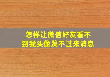 怎样让微信好友看不到我头像发不过来消息