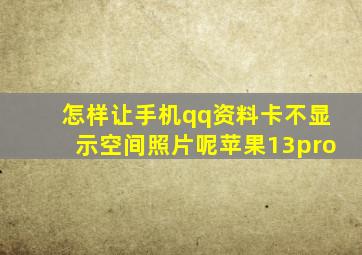 怎样让手机qq资料卡不显示空间照片呢苹果13pro