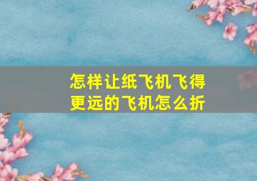 怎样让纸飞机飞得更远的飞机怎么折