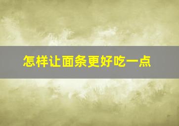 怎样让面条更好吃一点