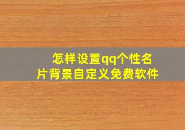 怎样设置qq个性名片背景自定义免费软件