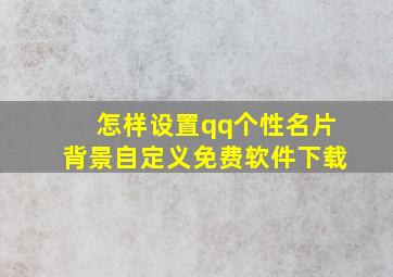 怎样设置qq个性名片背景自定义免费软件下载