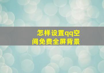 怎样设置qq空间免费全屏背景