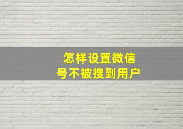 怎样设置微信号不被搜到用户