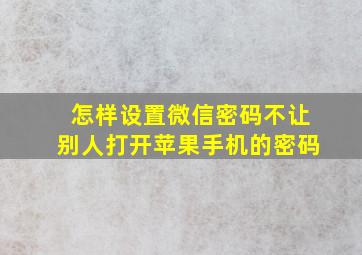 怎样设置微信密码不让别人打开苹果手机的密码