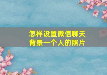 怎样设置微信聊天背景一个人的照片