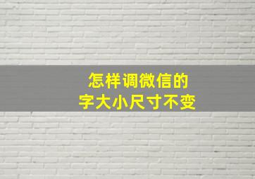 怎样调微信的字大小尺寸不变