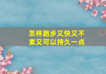 怎样跑步又快又不累又可以持久一点