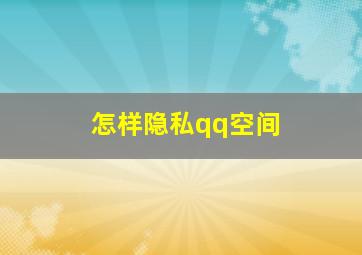 怎样隐私qq空间