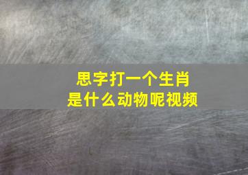 思字打一个生肖是什么动物呢视频