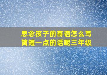 思念孩子的寄语怎么写简短一点的话呢三年级