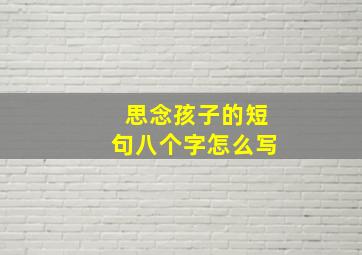 思念孩子的短句八个字怎么写