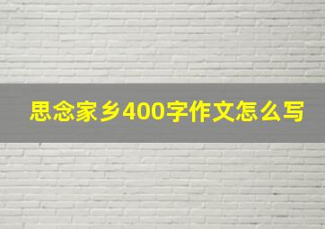 思念家乡400字作文怎么写