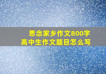 思念家乡作文800字高中生作文题目怎么写