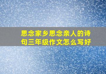 思念家乡思念亲人的诗句三年级作文怎么写好