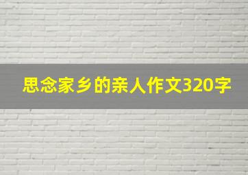 思念家乡的亲人作文320字